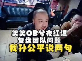 笑笑OB兮夜红温复盘团队问题忍不住开麦:不行我也要去说几点!电子竞技热门视频