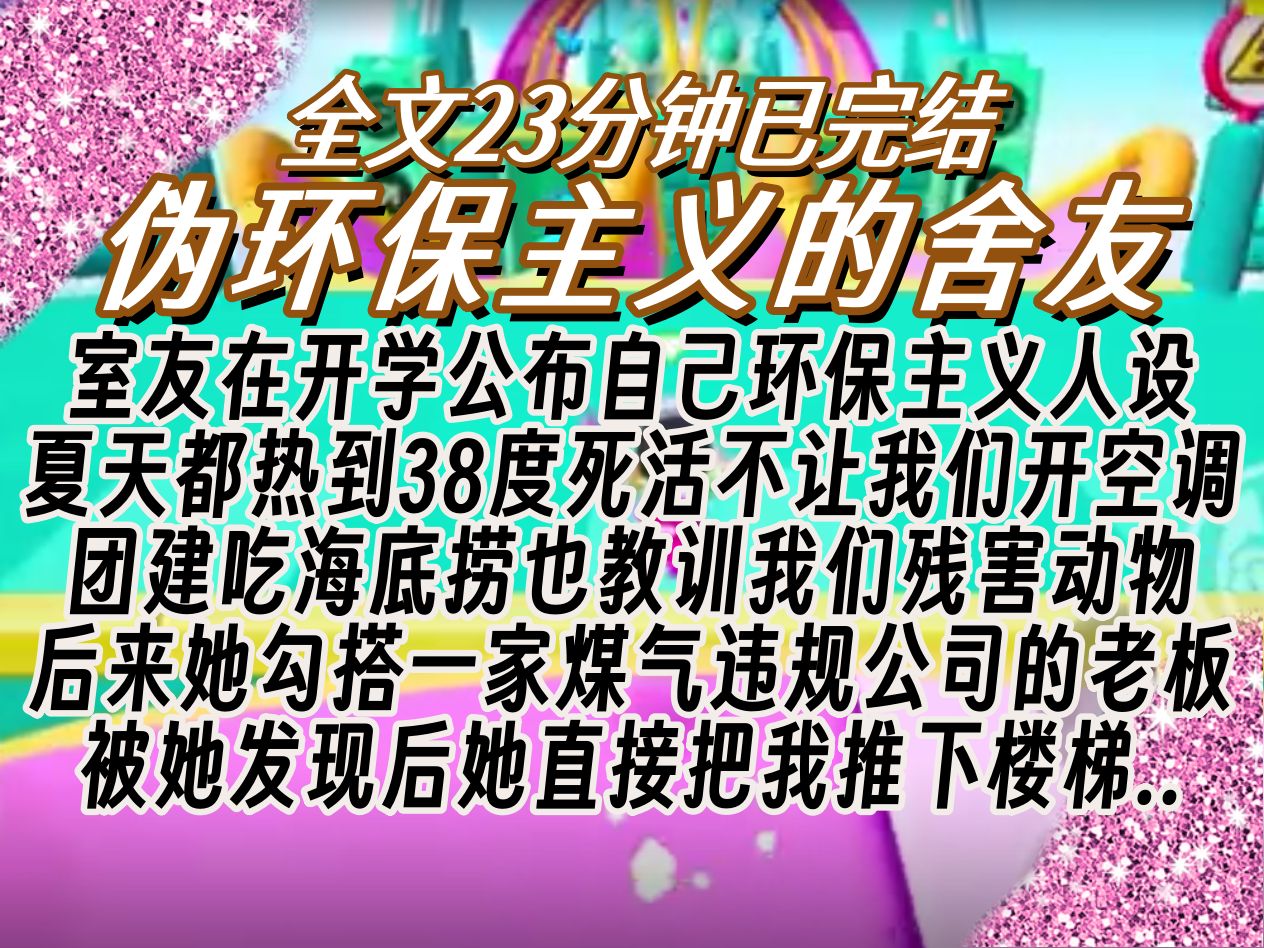 【已完结】室友在开学公布自己环保主义人设 夏天都热到38度死活不让我们开空调 团建吃海底捞也教训我们残害动物 后来她勾搭一家煤气违规公司的老板 ...