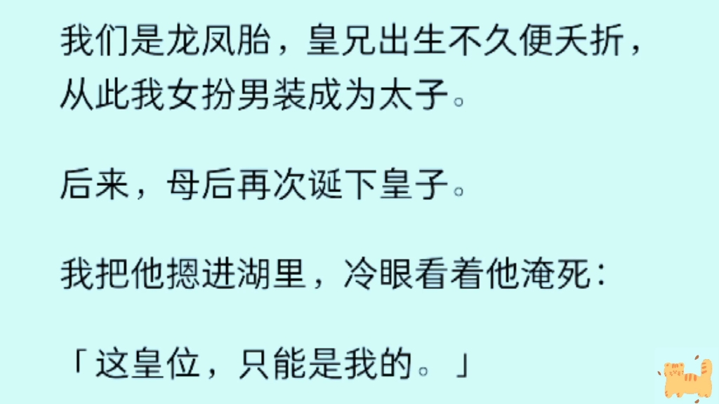 [图]「大女主」完 我们是龙凤胎，皇兄出生不久便夭折，从此我女扮男装成为太子。后来，母后再次诞下皇子。我把他摁进湖里，冷眼看着他淹死... 这皇位，只能是我的。