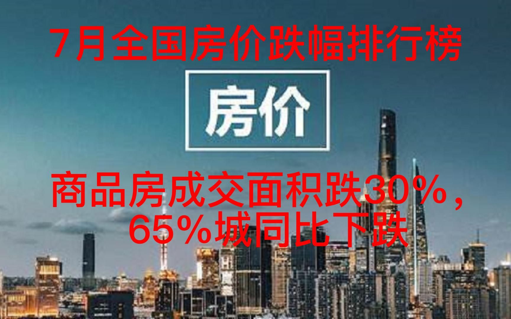 7月全国房价跌幅排行榜,商品房成交面积跌30%,65%城同比下跌哔哩哔哩bilibili