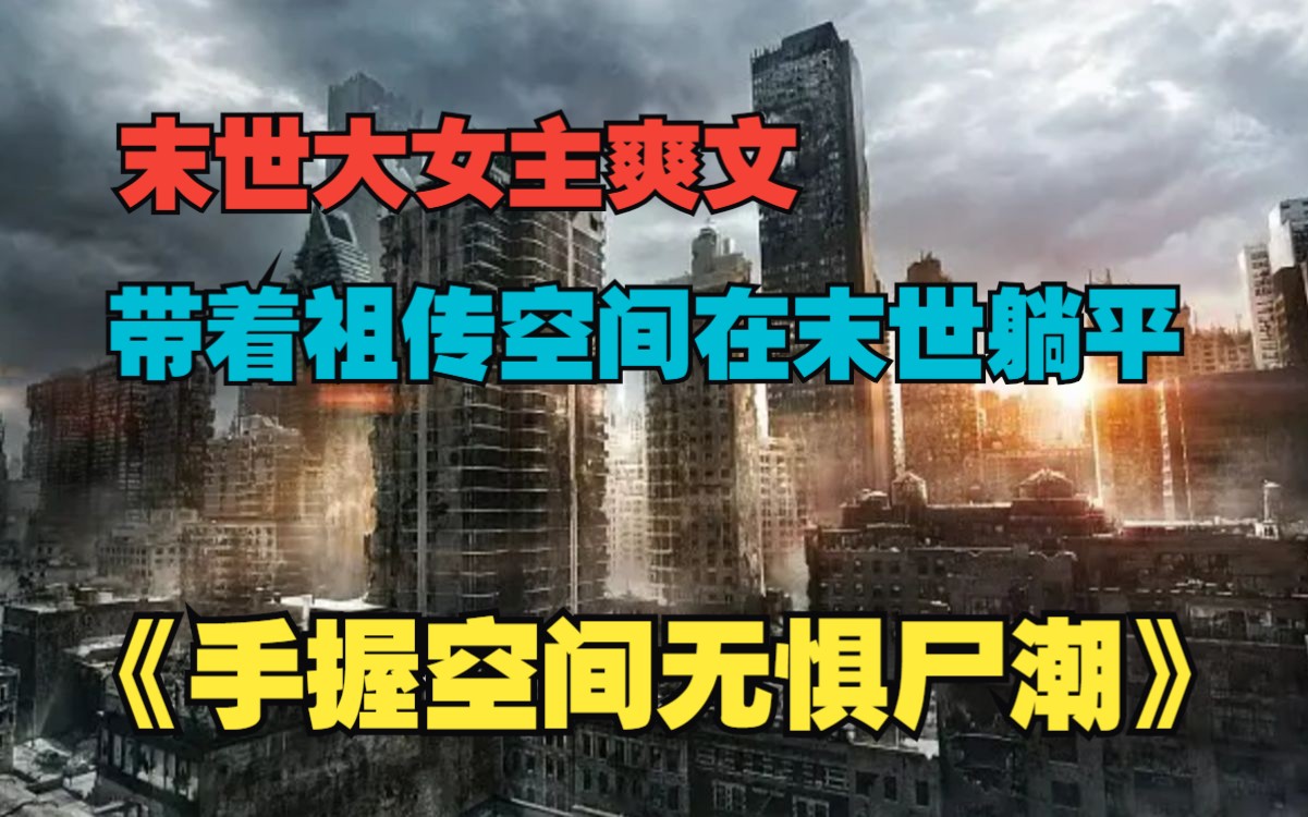 [图]【已完结】一口气看完《手握空间无惧尸潮》，末世来临，我带着祖传空间在末世躺平