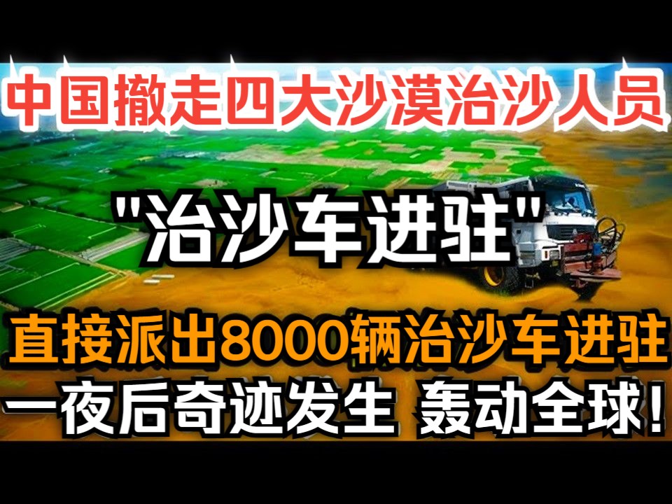 中国撤走四大沙漠治沙人员,直接派出8000辆治沙车进驻,不料一夜后奇迹发生轰动全球!哔哩哔哩bilibili