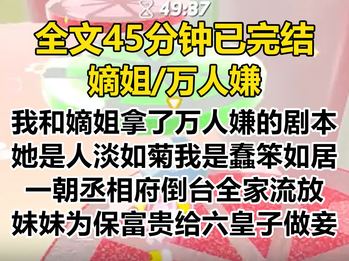 [图]【爽文-已完结】我和嫡姐都拿了万人嫌的剧本， 只不过她是人淡如菊，而我是蠢笨如居。 一朝丞相府倒台，全家流放。 妹妹为保富贵，到六皇子府自奔为妾....