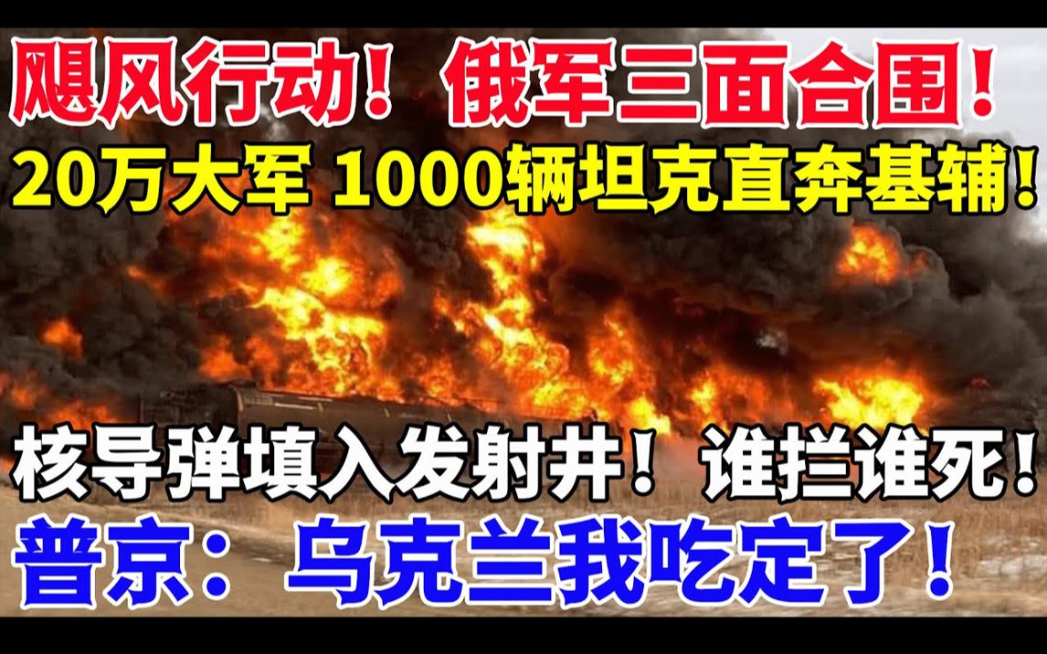 飓风行动!俄军三面合围!20万大军 1000辆坦克直奔基辅!核导弹填入发射井! 谁拦谁死!普京:乌克兰我吃定了!哔哩哔哩bilibili