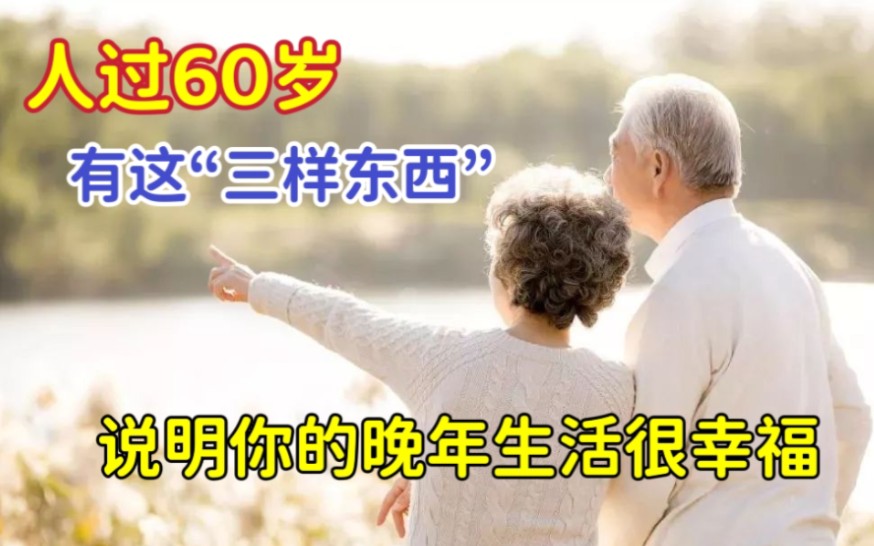 人过60岁,有这“3样东西”,说明你的晚年生活很幸福!哔哩哔哩bilibili