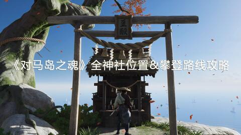 对马岛之魂 全神道神社位置攻略神社攀爬视频攻略 vg 电玩部落