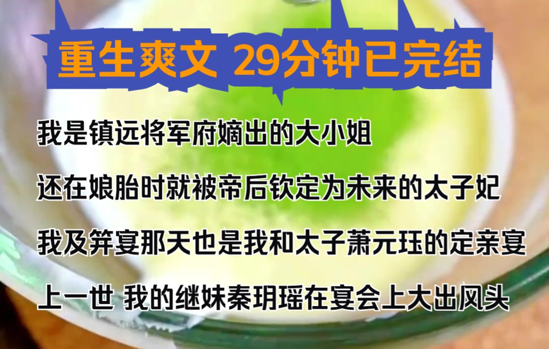 [图]（完结文）我是镇远将军府嫡出的大小姐，还在娘胎时就被帝后钦定为未来的太子妃，我及笄宴那天也是我和太子萧元珏的定亲宴，上一世，我的继妹秦玥瑶在宴会上大出风头