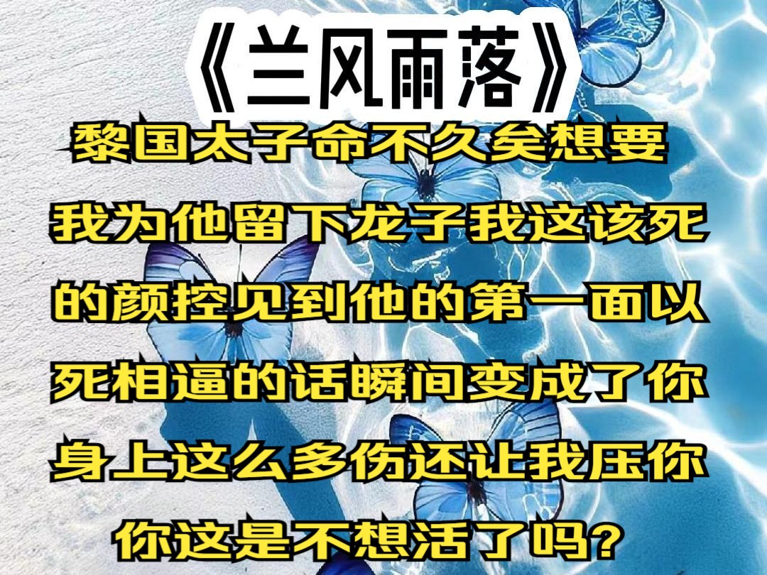 《兰风雨落》黎国太子命不久矣,想要我为他留下龙子,我这该死的颜控,见到他的第一面,以死相逼的话瞬间变成了:你身上这么多伤,还让我压着你,你...