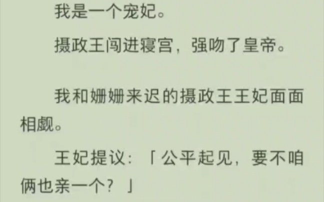 [图]我是一个宠妃。摄政王闯进寝宫，强吻了皇帝。我和姗姗来迟的摄政王王妃面面相觑。王妃提议：「公平起见，要不咱俩也亲一个？」