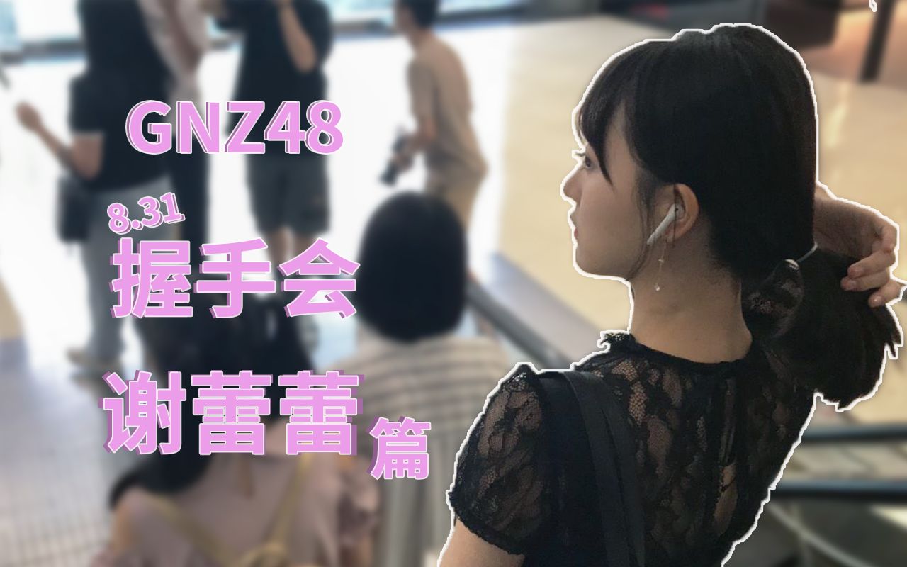 【GNZ48】8.31握手会纪实| 谢蕾蕾篇|是憨憨哒蕾蕾 还是甜甜的呢?哔哩哔哩bilibili