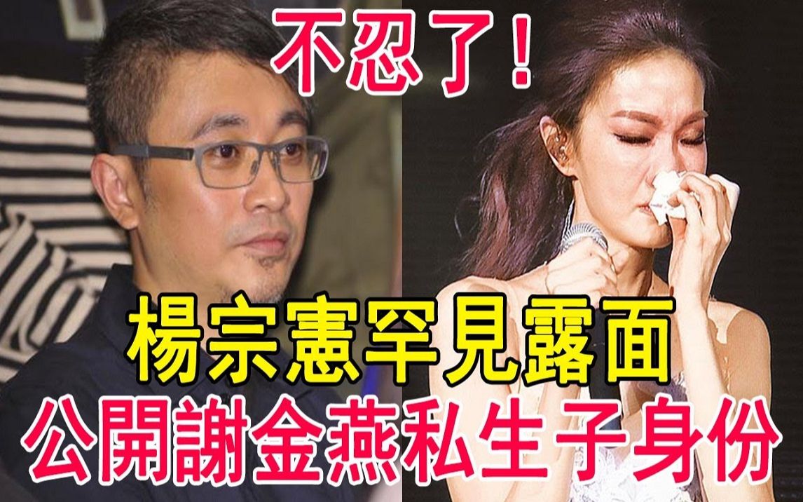 杨宗宪罕见露面!公开谢金燕私生子身份,隐瞒18年的秘密大白天下!