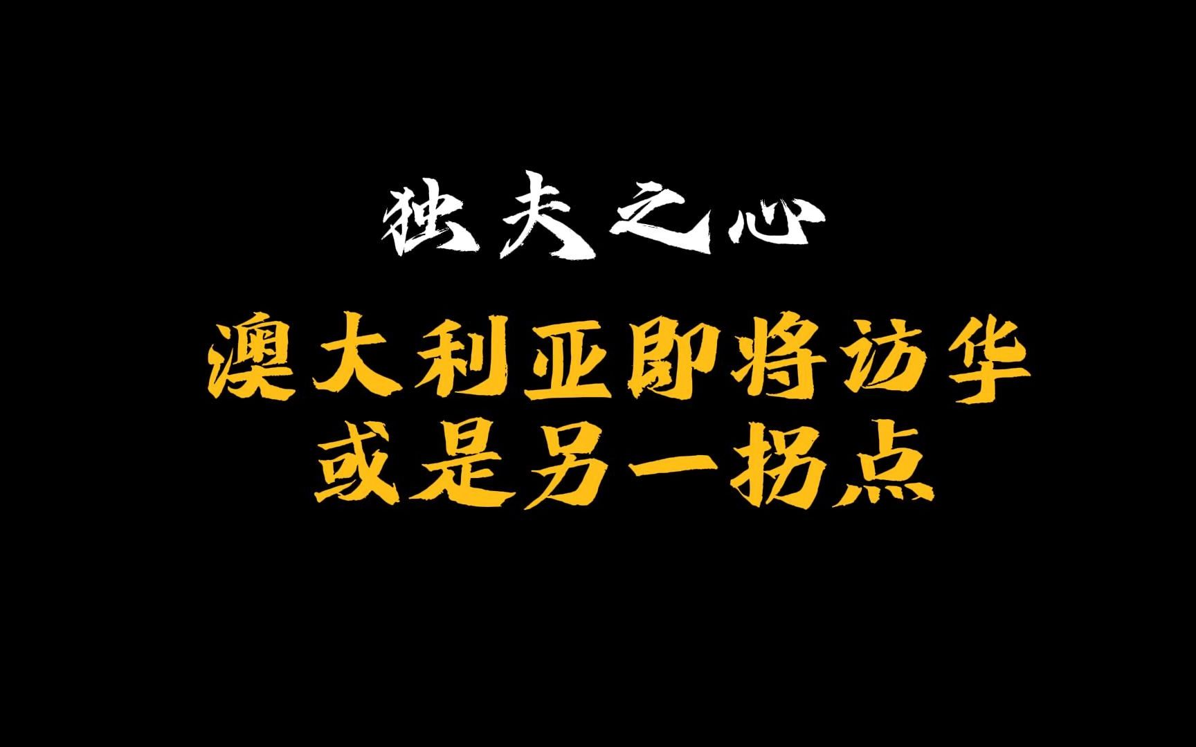 澳大利亚即将访华,或是另一拐点独夫之心哔哩哔哩bilibili