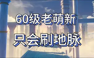 Download Video: 玩到60级还是不懂该怎么玩，只能埋头刷地脉！？