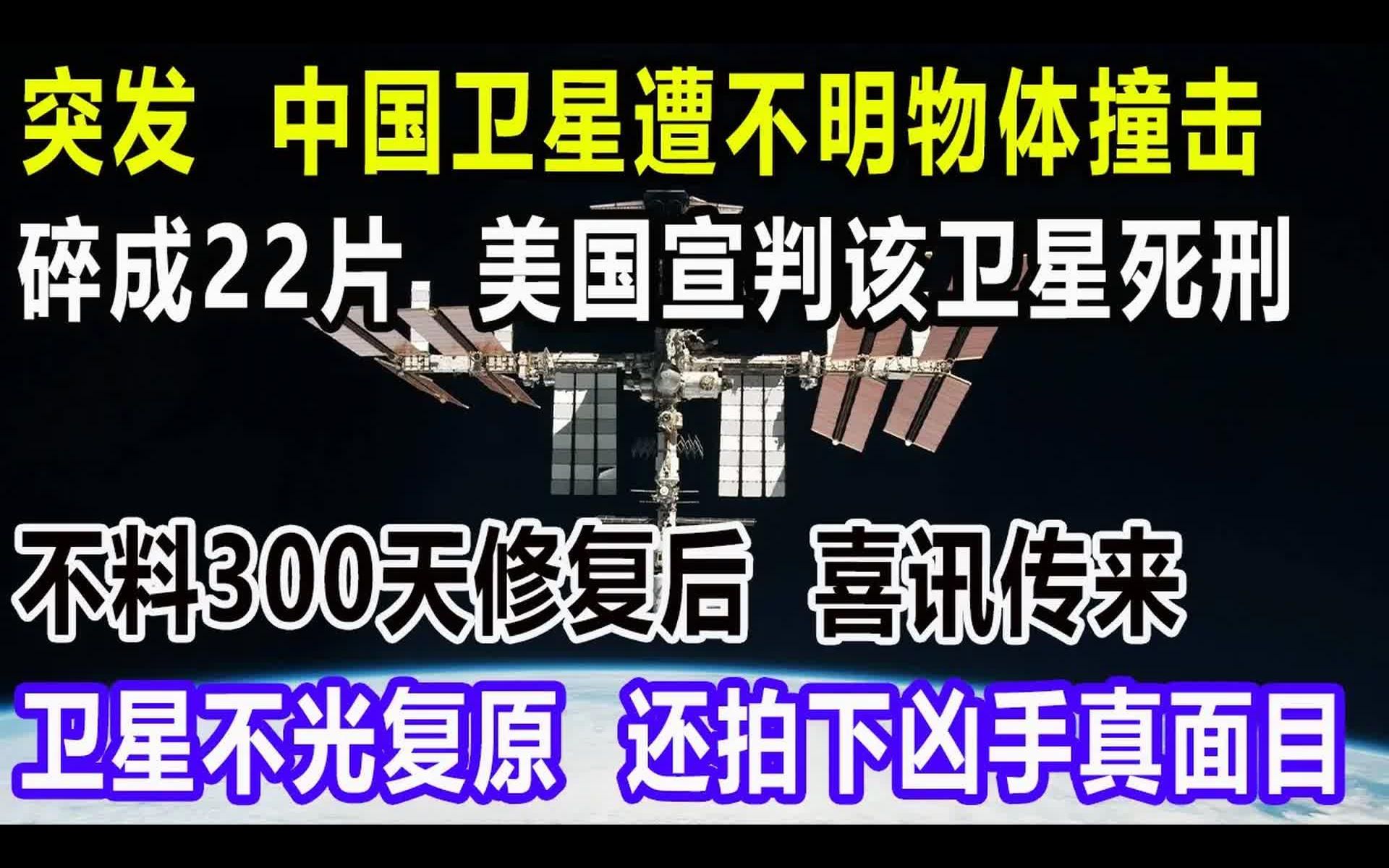 突发,中国卫星遭不明物体撞击,碎成22片,美国宣判该卫星死刑,不料300天修复后,喜讯传来,卫星不光复原,还拍下凶手真面目哔哩哔哩bilibili