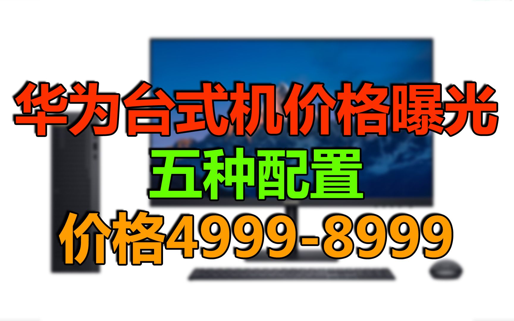 【刷爆科技圈】最低4999元!华为台式机曝光:5种配置可选哔哩哔哩bilibili