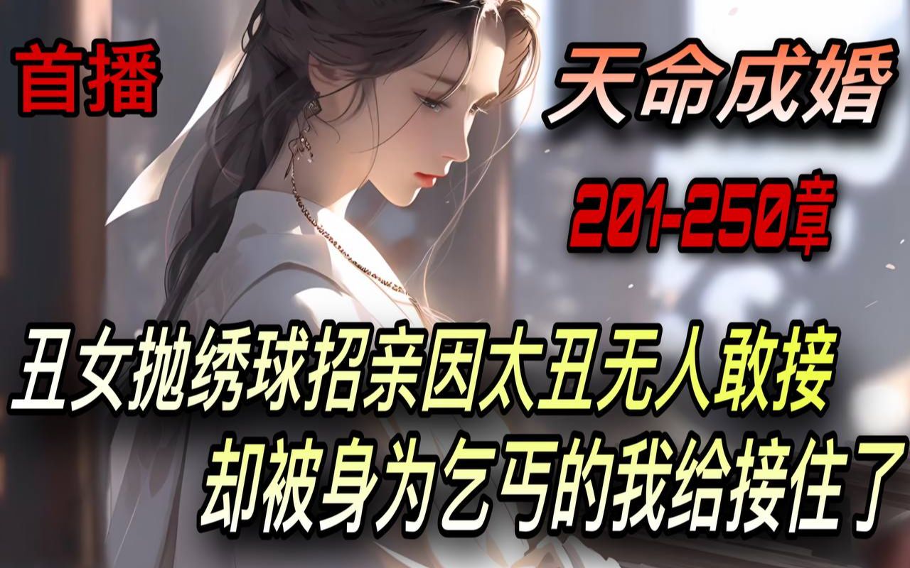 [图]《AI漫畫小說》💥【天命成婚】震惊！洞房夜丑妻变绝美女帝/201-250章 丑女抛绣球招亲因太丑无人敢接 却被身为乞丐的我给接住了