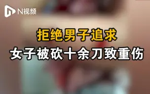 Tải video: 江西一女子被男子砍十余刀致重伤，家属：她曾拒绝该男子追求