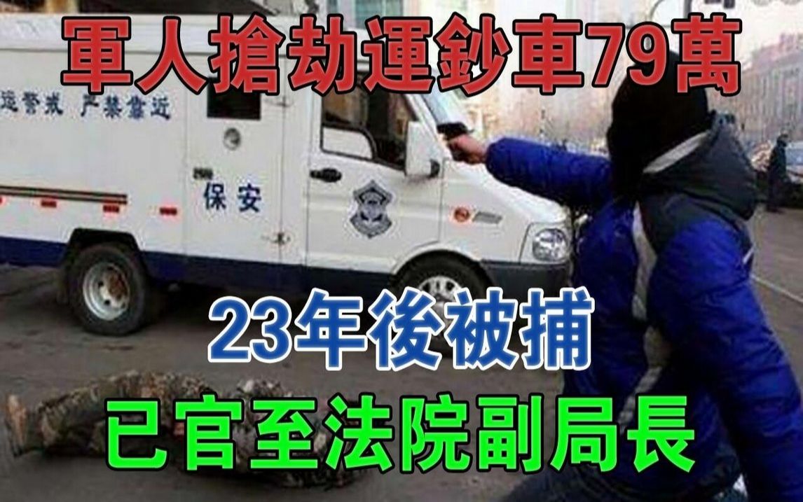 河北一军人抢劫运钞车79万,23年后被捕,已官至法院副局长#大案纪实#刑事案件#案件解说哔哩哔哩bilibili