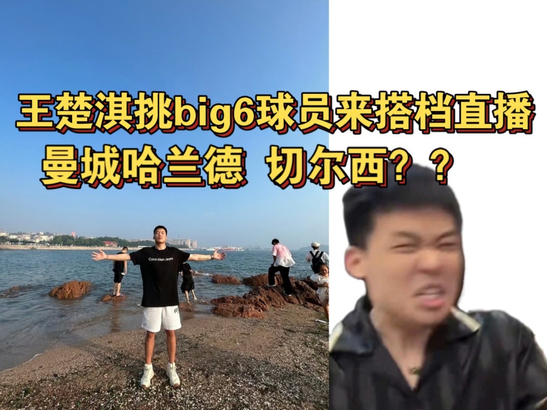 突发!王楚淇挑big6球员来搭档直播哔哩哔哩bilibili