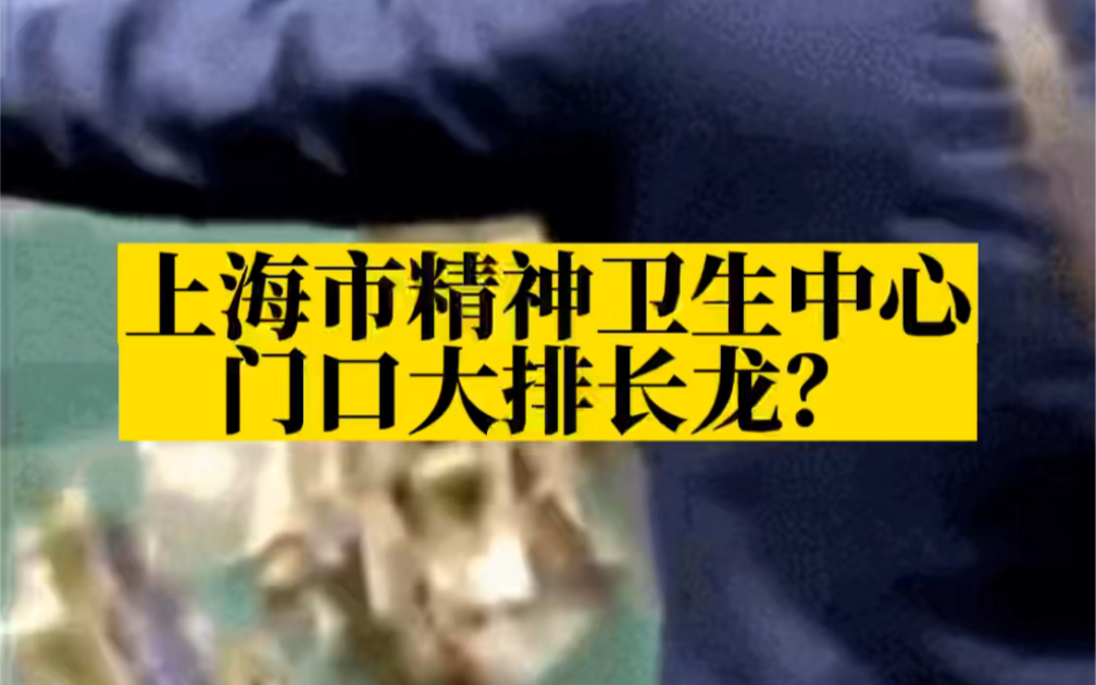 上海市精神卫生中心门口大排长龙?目前已优化配药流程哔哩哔哩bilibili