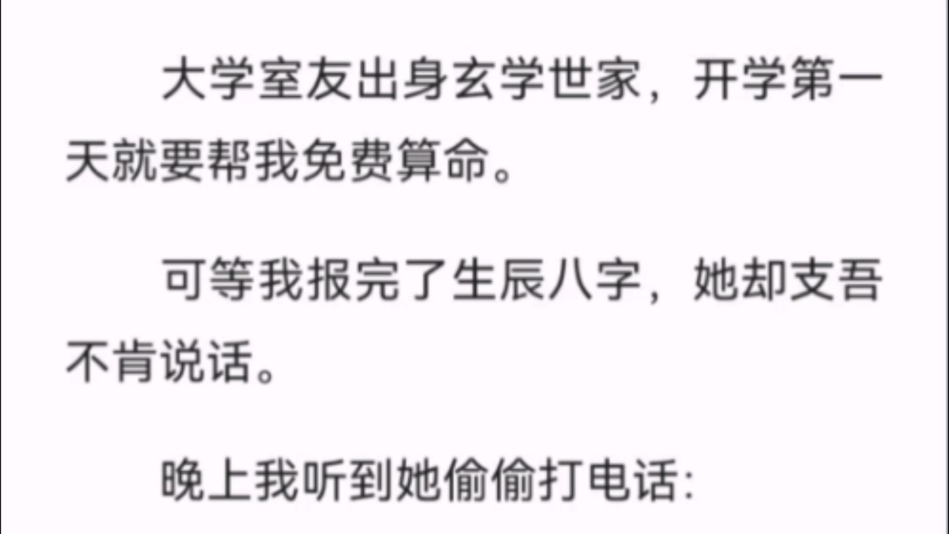 (全文)大学室友出身玄学世家,开学第一天就要帮我免费算命.可等我报完了生辰八字,她却支吾不肯说话.晚上我听到她偷偷打电话:「好奇怪啊师哥,...