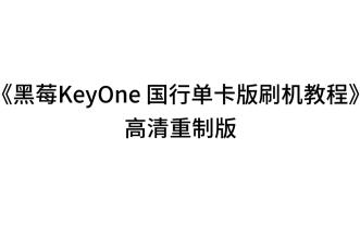 《黑莓KeyOne国行版刷机教程》高清重制版