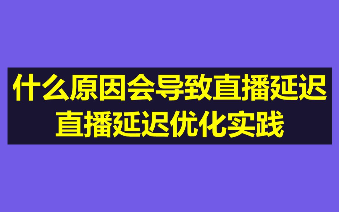 什么原因会导致直播延迟,直播延迟优化实践哔哩哔哩bilibili