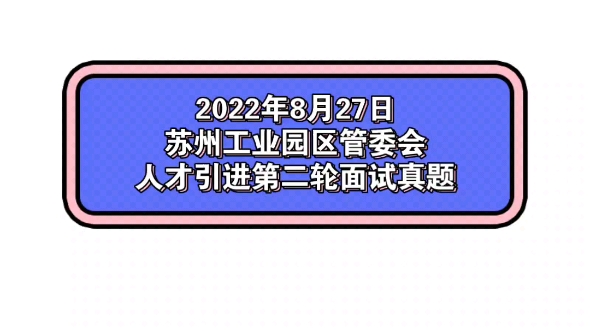 2022年8月27日苏州工业园区管委会人才引进第二轮面试真题哔哩哔哩bilibili