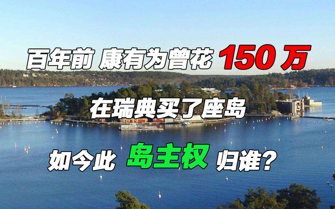 百年前,康有为曾花150万在瑞典买了座岛,如今此岛主权归谁?哔哩哔哩bilibili