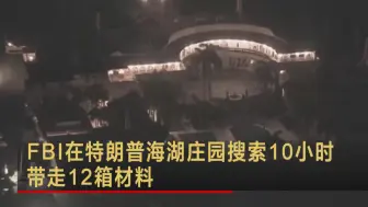 Download Video: FBI在特朗普海湖庄园搜索10小时 带走12箱材料