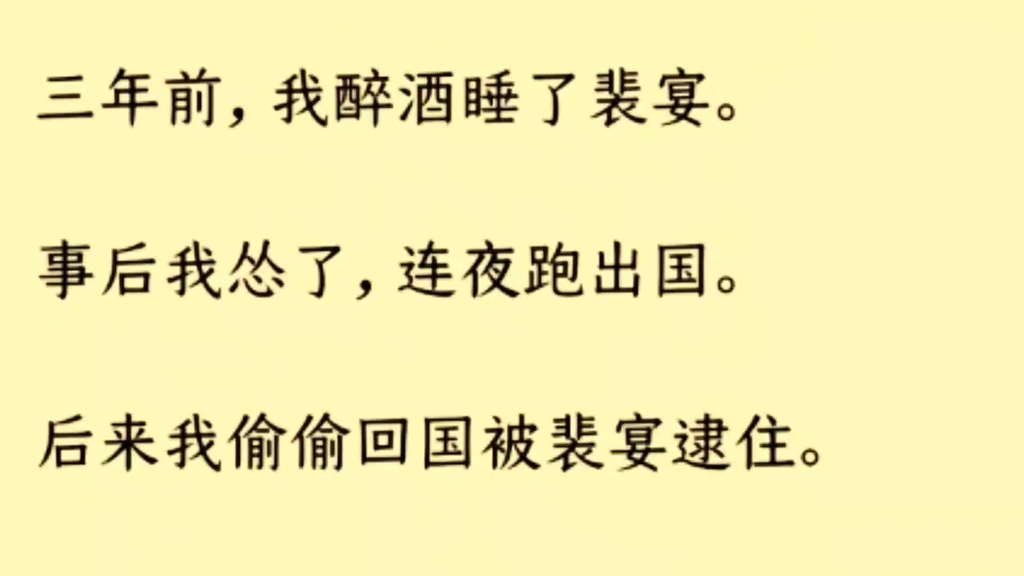 (双男主 全文完)三年前,我醉酒睡了裴宴. 事后我怂了,连夜跑出国. 后来我偷偷回国被裴宴逮住. 他勒令我跪在床边,一手拿着我写的暧昧小说哔哩...