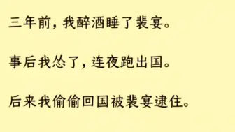 下载视频: （双男主 全文完）三年前，我醉酒睡了裴宴。   事后我怂了，连夜跑出国。 后来我偷偷回国被裴宴逮住。 他勒令我跪在床边，一手拿着我写的暧昧小说