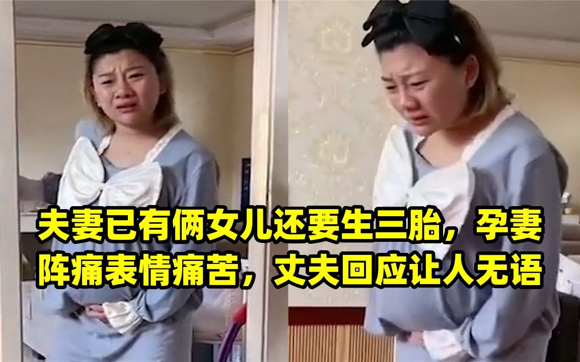 夫妻已有俩女儿还要生三胎,孕妻阵痛表情痛苦,丈夫回应让人无语哔哩哔哩bilibili