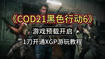 下载视频: COD21黑色行动6预载开启，XGP1刀开通教程