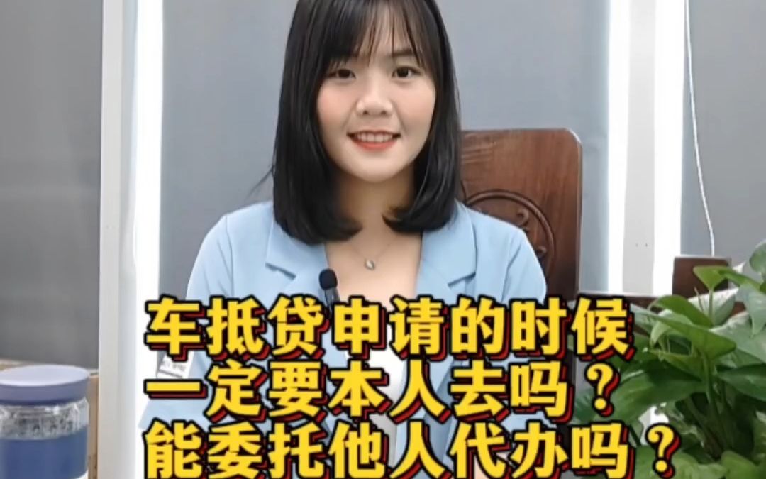 车抵贷申请的时候一定要本人去吗?能委托他人代办吗?哔哩哔哩bilibili