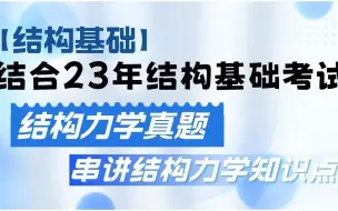 下载视频: 【结构基础】结合2023年结构基础考试中的结构力学真题，串讲结构力学知识点！