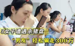 Download Video: 3女子被“男友”骗走300万，以为是甜蜜网恋，梦醒时倾家荡产