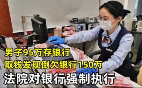 男子95万存银行,取钱发现倒欠银行150万,法院:对银行强制执行哔哩哔哩bilibili