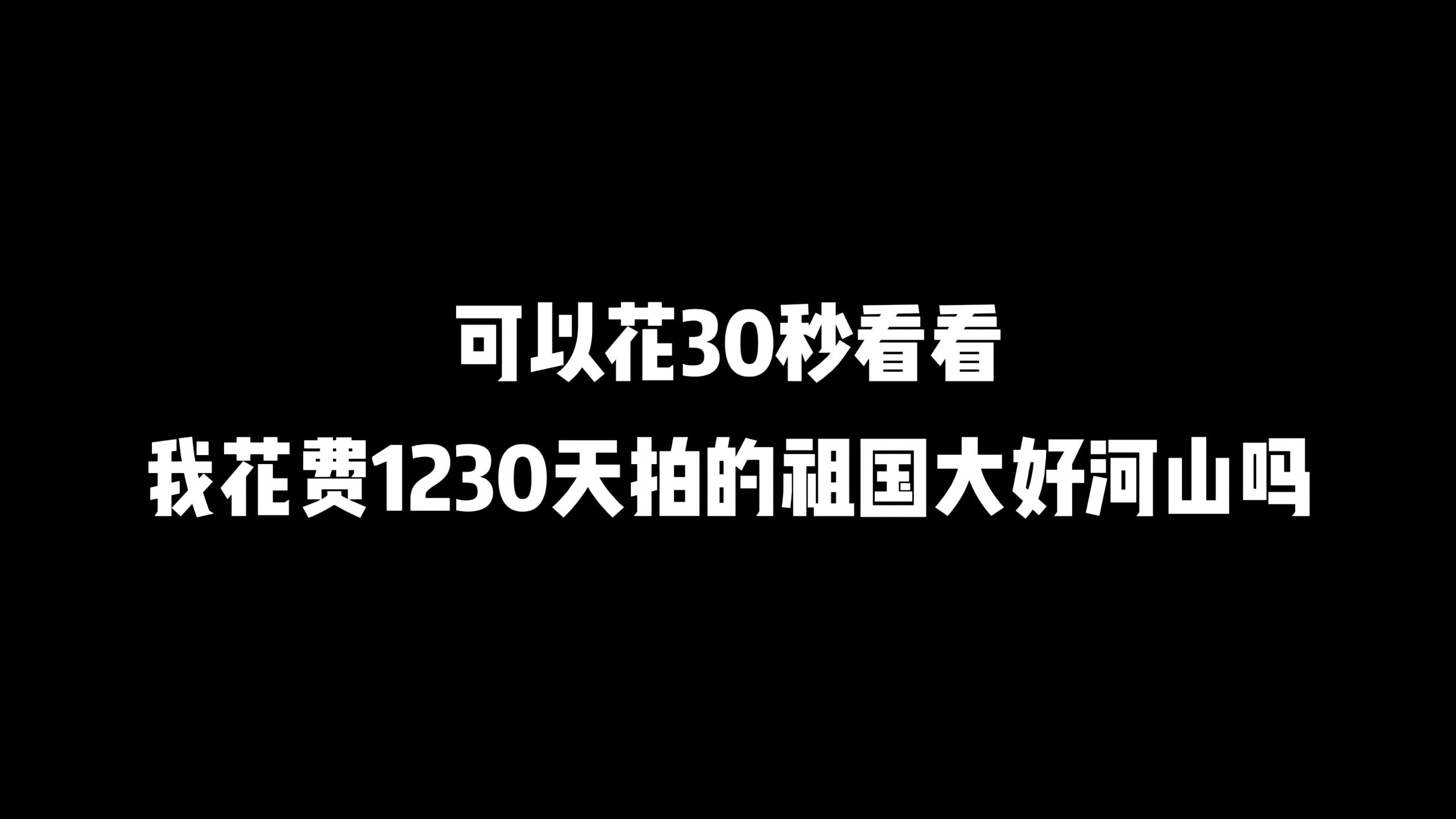 你好，可以花30秒看一下我花费1230天拍摄的祖国大好河山吗