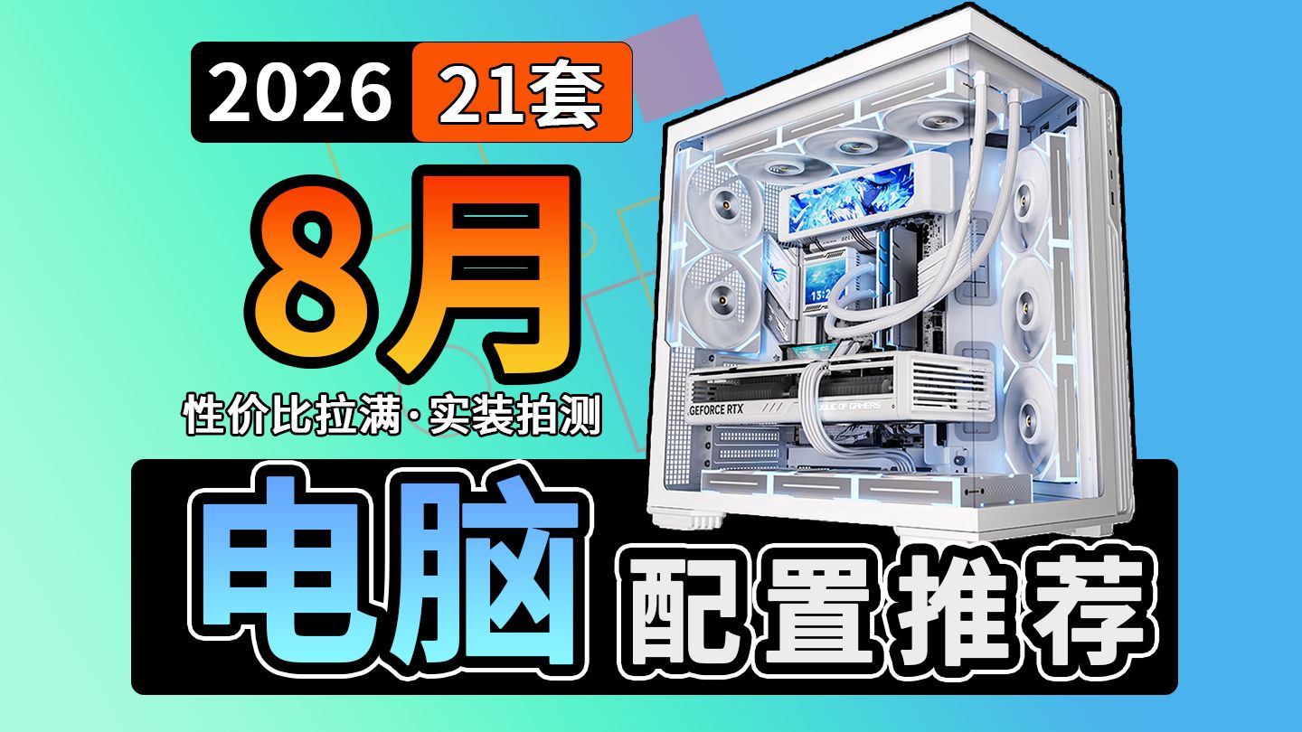 【2026年 8月 电脑配置推荐】爆肝一个月！8月装机不翻车！共21套 高兼容 高稳定 高匹配方案新手装机必看！建议收藏！