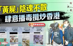 Download Video: “黄尸”阴魂不散 肆意播毒揽炒香港