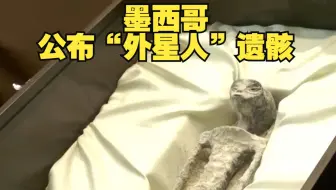墨西哥公布两具“外星人”遗骸，DNA显示和人类没有任何关系
