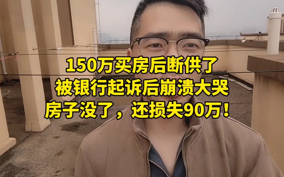 150万买房后断供了,被银行起诉后崩溃大哭:房子没了,还损失90万!哔哩哔哩bilibili