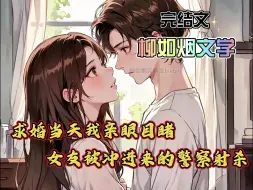 Tải video: （完结文）求婚当天，我亲眼目睹女友被冲进来的警察射杀，我才知道她竟然手握16条人命，重活一次她用刀抵住我的脖子，我大喊“别冲动我是你老公！”