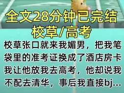 下载视频: 【完结文】校草张口就来我媚男，把我笔袋里的准考证换成了酒店房卡，我让他放我去高考，他却说我不配去清华，事后我直接bj…