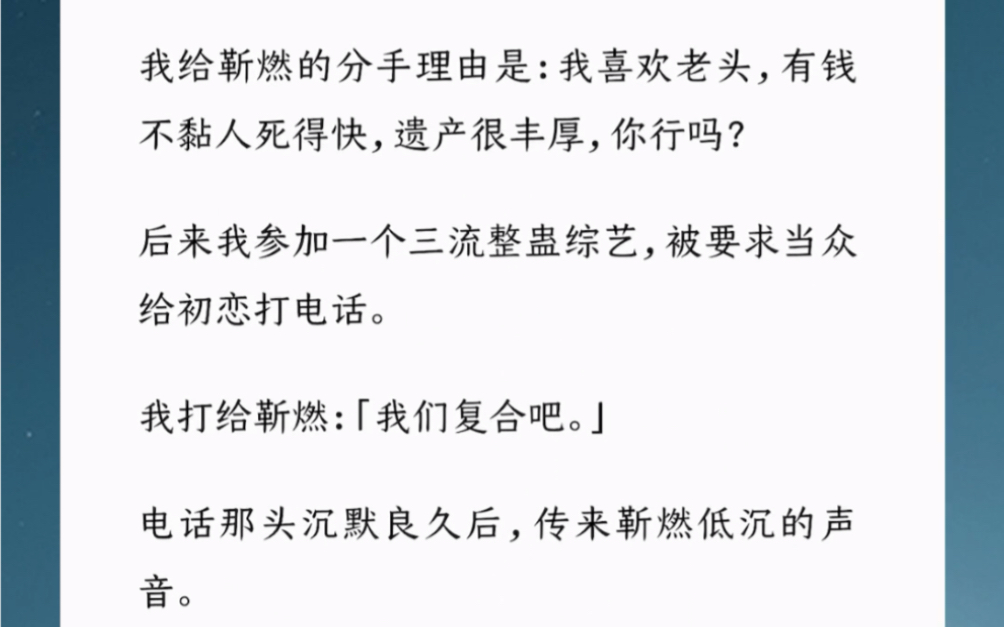 [图]我给他的分手理由是：我喜欢老头，有钱不黏人死得快，遗产很丰厚。后来我参加一个三流整蛊综艺，被要求当众给初恋打电话。我打给靳燃：「我们复合吧。」汶【这人真不好哄】