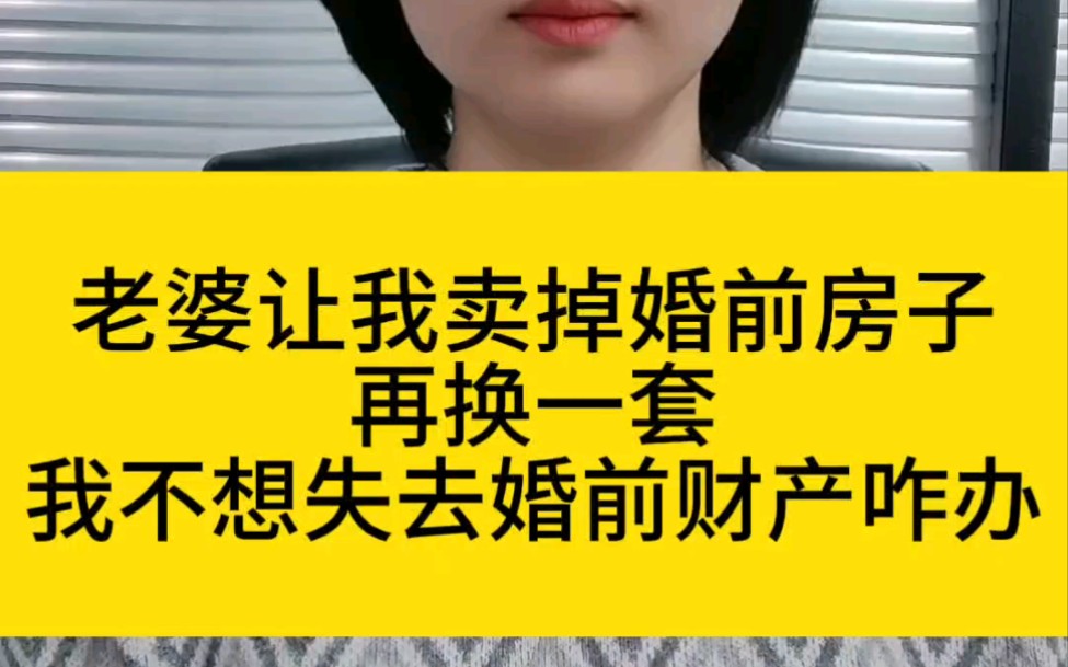 老婆让我卖掉婚前的房子,再换一套,我不想婚前财产流失,怎么办?哔哩哔哩bilibili