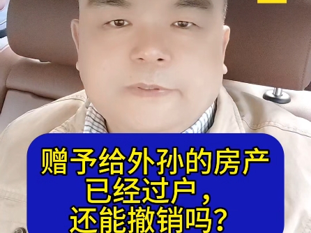 赠予给外孙的房产,已经过户还能撤销吗?哔哩哔哩bilibili