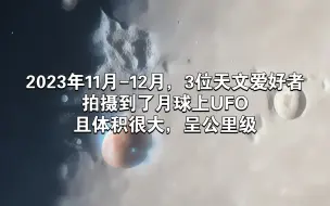 Download Video: 2023年11月-12月，3位天文爱好者拍摄到了月球上UFO，且体积很大，呈公里级