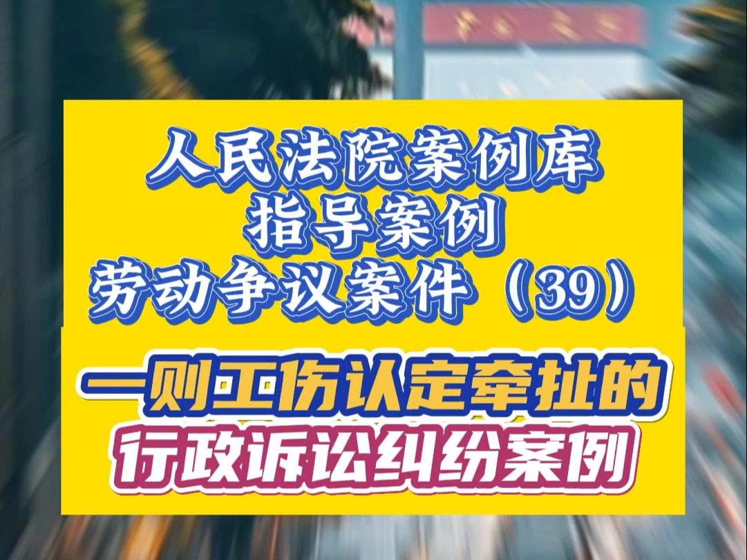 一则工伤认定牵扯的行政诉讼纠纷案例|人民法院案例库 指导案例 劳动争议案件(39)哔哩哔哩bilibili